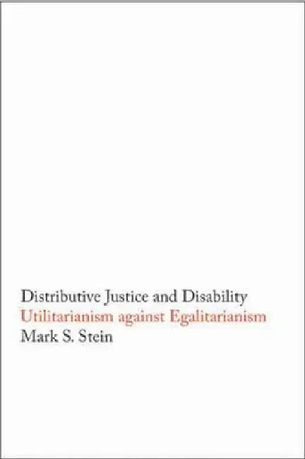 Distributive Justice and Disability: Utilitarianism Against Egalitarianism by Mark S. Stein