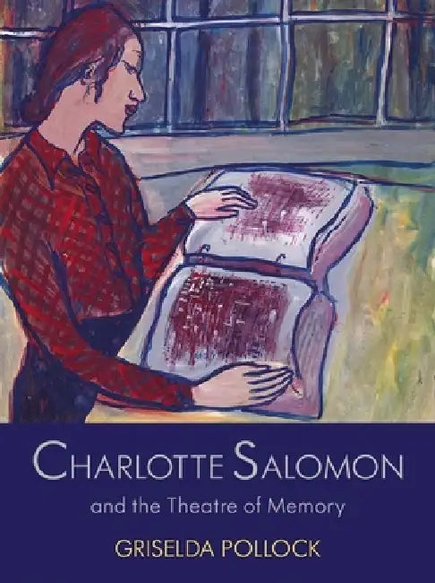 Charlotte Salomon and the Theatre of Memory by Griselda Pollock