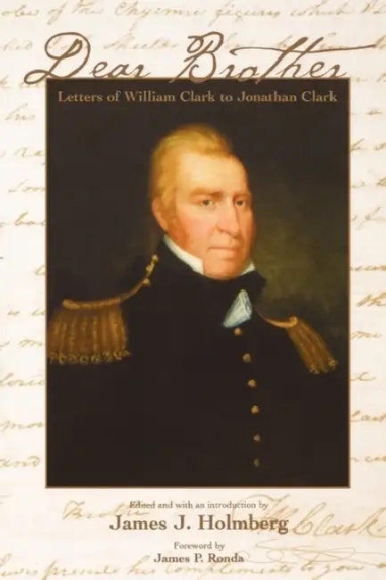 Dear Brother: Letters of William Clark to Jonathan Clark by William Clark, James J. Holmberg