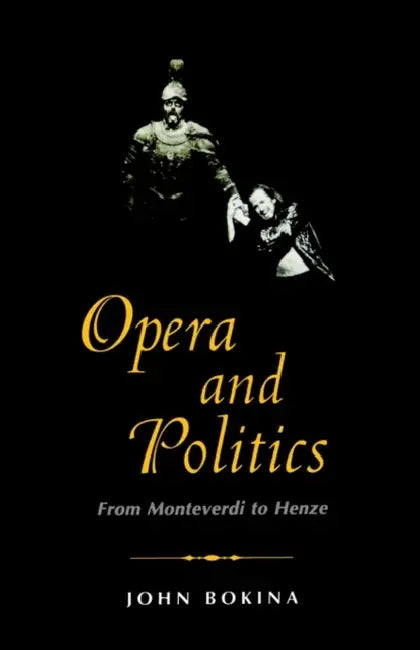 Opera and Politics: From Monteverdi to Henze by John Bokina