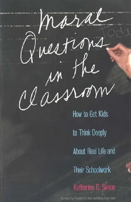 Moral Questions in the Classroom: How to Get Kids to Think Deeply about Real Life and Their Schoolwork by Katherine G. Simon