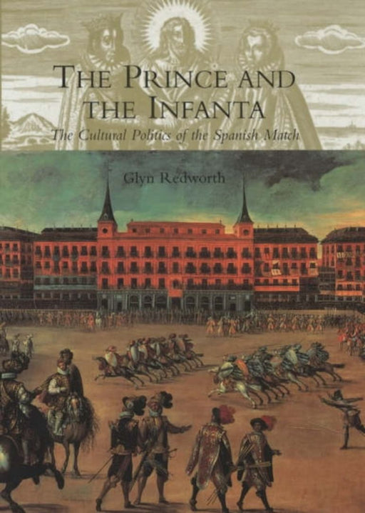 The Prince And The Infanta: The Cultural Politics of the Spanish Match by Glyn Redworth