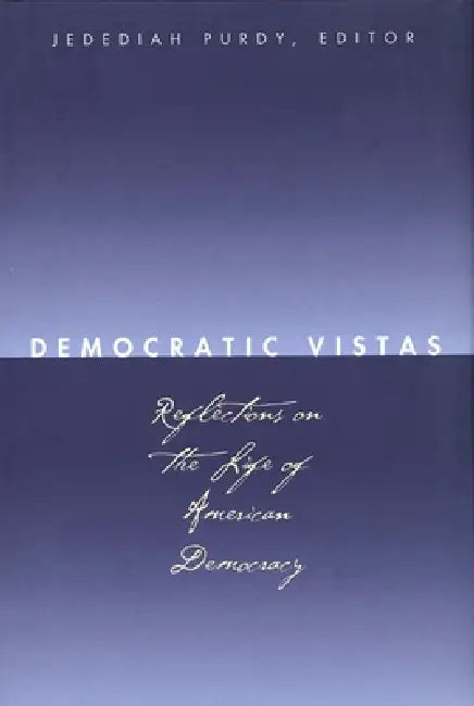 Democratic Vistas: Reflections on the Life of American Democracy by Jedediah S. Britton-Purdy, Anthony T. Kronman, Cynthia Farrar