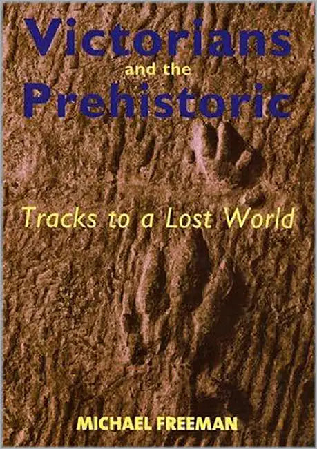 Victorians And The Prehistoric: Tracks to a Lost World by Michael Freeman