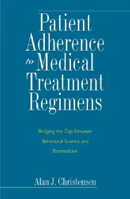Patient Adherence to Medical Treatment Regimens: Bridging the Gap Between Behavioral Science and Biomedicine by Alan J. Christensen