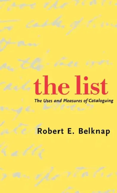 The List: The Uses and Pleasures of Cataloguing by Robert E. Belknap