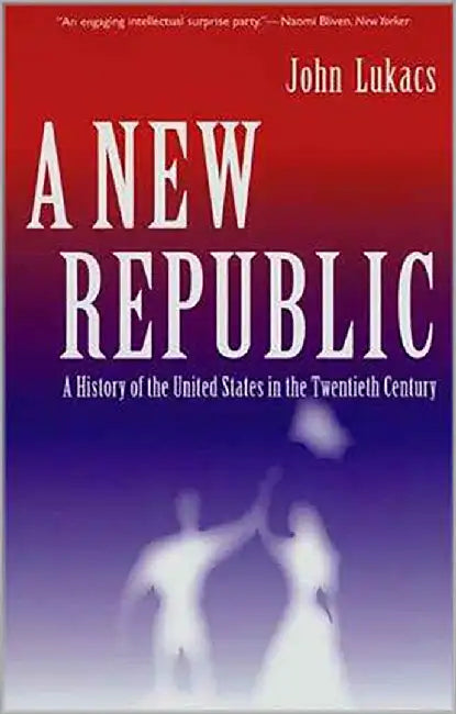 A New Republic: A History of the United States in the Twentieth Century by John Lukacs