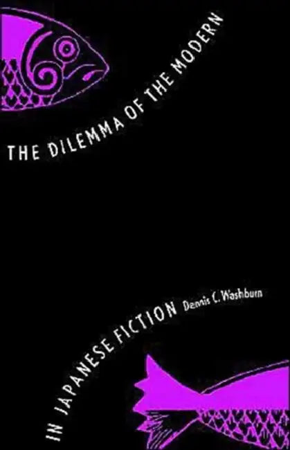 The Dilemma of the Modern in Japanese Fiction by Dennis C. Washburn