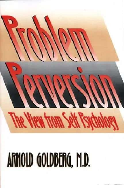 The Problem of Perversion: The View from Self Psychology by Arnold Goldberg