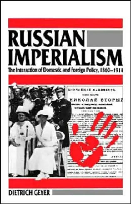 Russian Imperialism: The Interaction of Domestic and Foreign Policy, 1860-1914 by Dietrich Geyer, Bruce Little