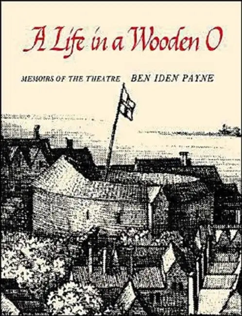 A Life in a Wooden O: Memoirs of the Theatre by Ben Iden Payne