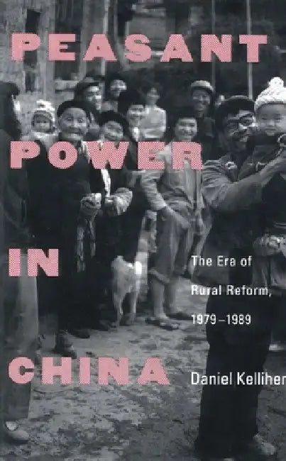 Peasant Power in China: The Era of Rural Reform, 1979-1989 by Daniel Kelliher