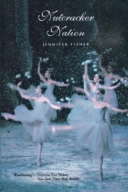 Nutcracker Nation: How an Old World Ballet Became a Christmas Tradition in the New World by Jennifer Fisher