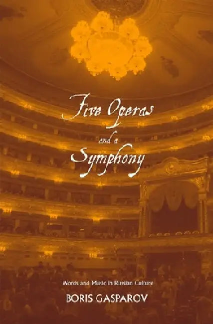 Five Operas and a Symphony: Word and Music in Russian Culture by Boris Gasparov