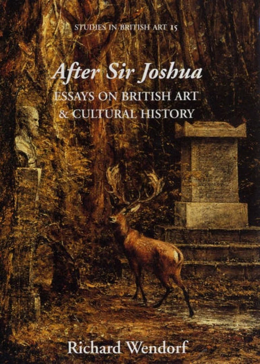 After Sir Joshua: Essays on British Art and Cultural History by Richard Wendorf