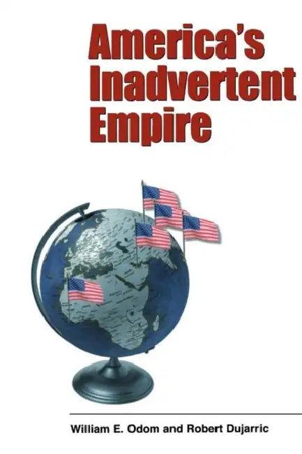 America's Inadvertent Empire by William E. Odom, Robert Dujarric