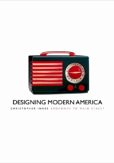 Designing Modern America: Broadway to Main Street by Christopher Innes