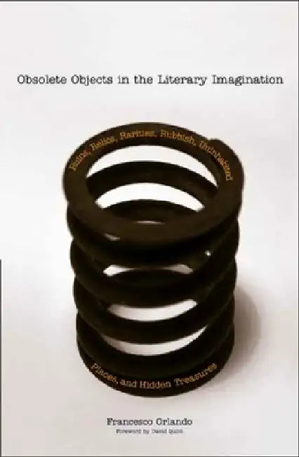 Obsolete Objects in the Literary Imagination: Ruins, Relics, Rarities, Rubbish, Uninhabited Places, and Hidden Treasures by Francesco Orlando