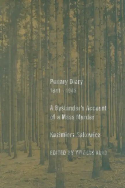 Ponary Diary, 1941-1943: A Bystander's Account of a Mass Murder by Kazimierz Sakowicz, Yitzhak Arad, Laurence Weinbaum