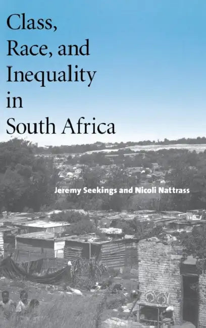 Class, Race, and Inequality in South Africa by Jeremy Seekings, Nicoli Nattrass