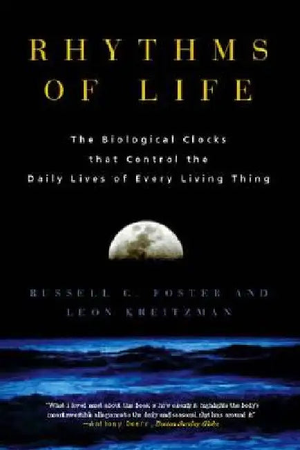 Rhythms of Life: The Biological Clocks That Control the Daily Lives of Every Living Thing by Russell Foster, Leon Kreitzman