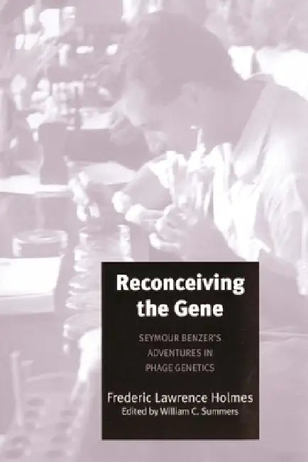 Reconceiving the Gene: Seymour Benzer's Adventures in Phage Genetics by Frederic Lawrence Holmes