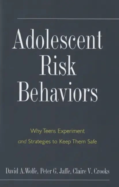 Adolescent Risk Behaviors: Why Teens Experiment and Strategies to Keep Them Safe by David A. Wolfe, Peter G. Jaffe, Claire V. Crooks
