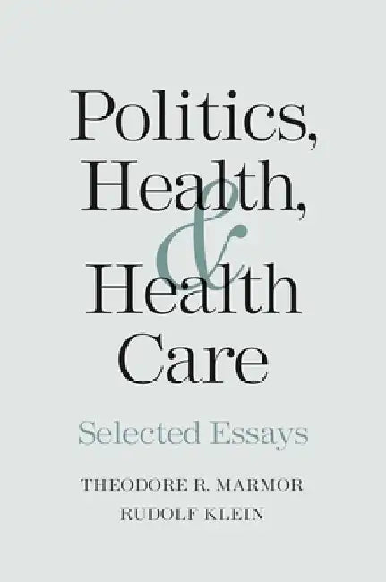 Politics, Health, and Health Care: Selected Essays by Theodore R. Marmor, Rudolf Klein
