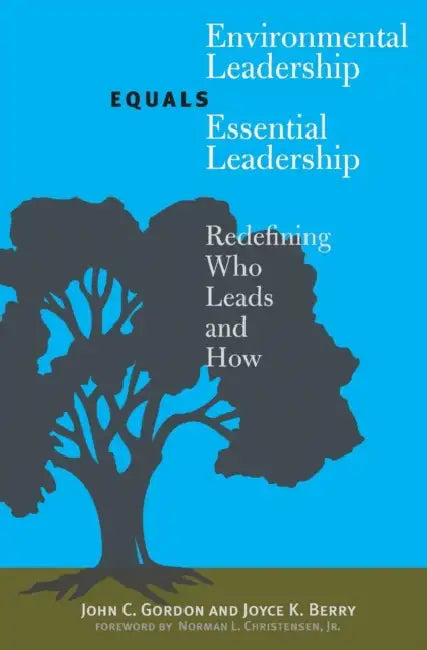 Environmental Leadership Equals Essential Leadership: Redefining Who Leads and How by John C. Gordon, Joyce K. Berry, Norman L. Christensen