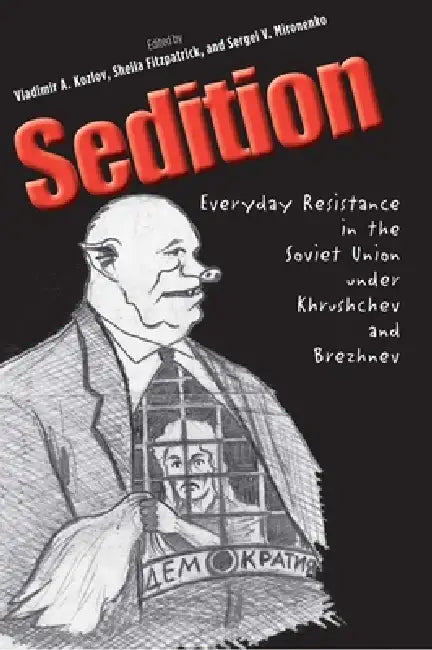 Sedition: Everyday Resistance in the Soviet Union Under Khrushchev and Brezhnev by Vladimir A. Kozlov, Sheila Fitzpatrick, Sergei V. Mironenko
