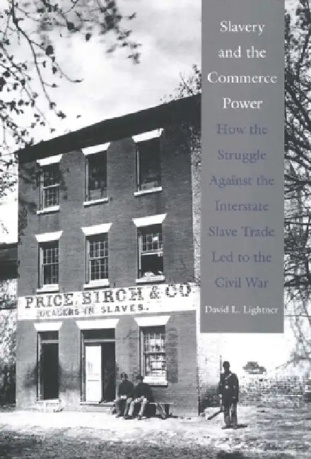 Slavery and the Commerce Power: How the Struggle Against the Interstate Slave Trade Led to the Civil War by David L. Lightner