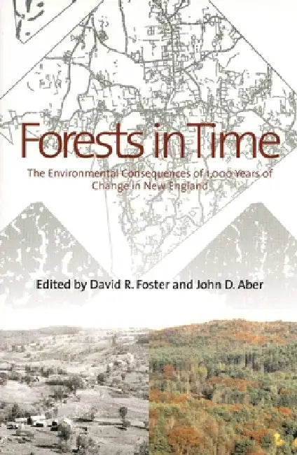 Forests in Time: The Environmental Consequences of 1,000 Years of Change in New England by David R. Foster, John D. Aber
