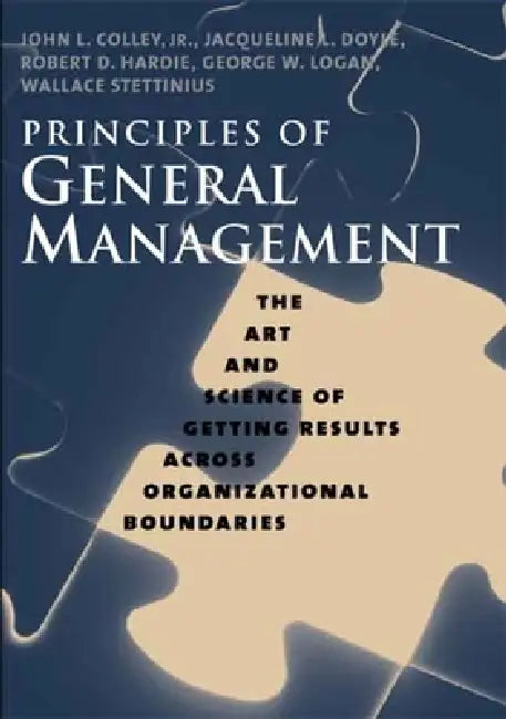 Principles of General Management: The Art and Science of Getting Results Across Organizational Boundaries by John L. Colley, Jacqueline L. Doyle, Robert D. Hardie