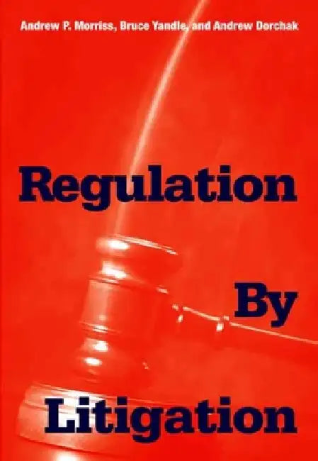Regulation by Litigation by Andrew P. Morriss, Bruce Yandle, Andrew Dorchak