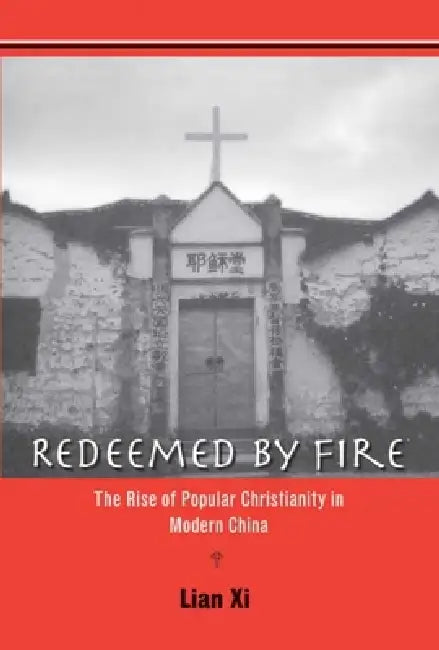 Redeemed by Fire: The Rise of Popular Christianity in Modern China by XI Lian
