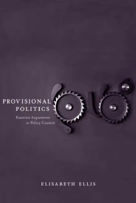 Provisional Politics: Kantian Arguments in Policy Context by Elisabeth Ellis