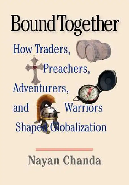 Bound Together: How Traders, Preachers, Adventurers, and Warriors Shaped Globalization by Nayan Chanda