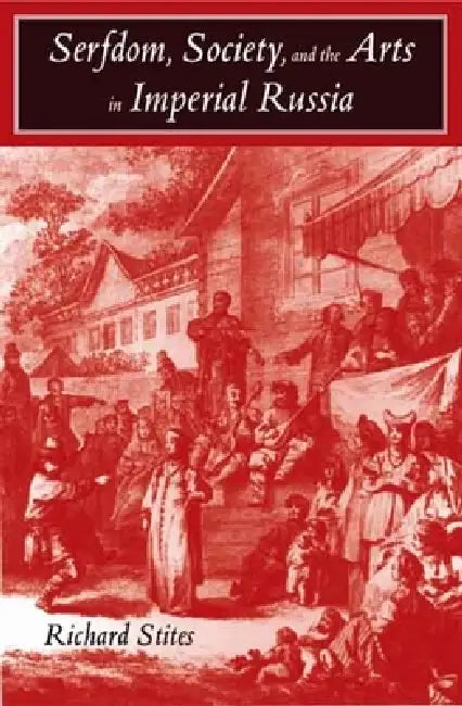 Serfdom, Society, and the Arts in Imperial Russia: The Pleasure and the Power by Richard Stites