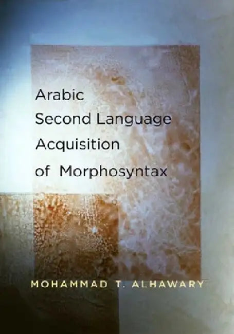 Arabic Second Language Acquisition of Morphosyntax by Mohammad T. Alhawary