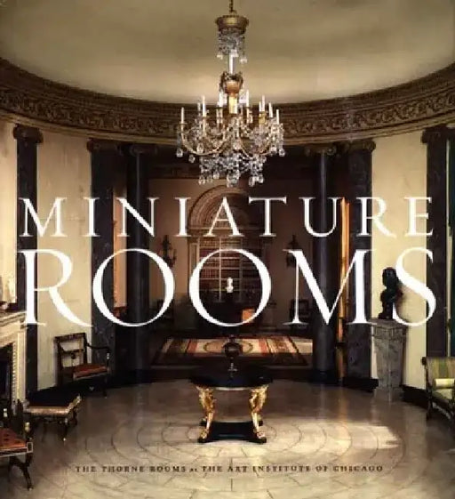 Miniature Rooms: The Thorne Rooms at the Art Institute of Chicago by Bruce Hatton Boyer