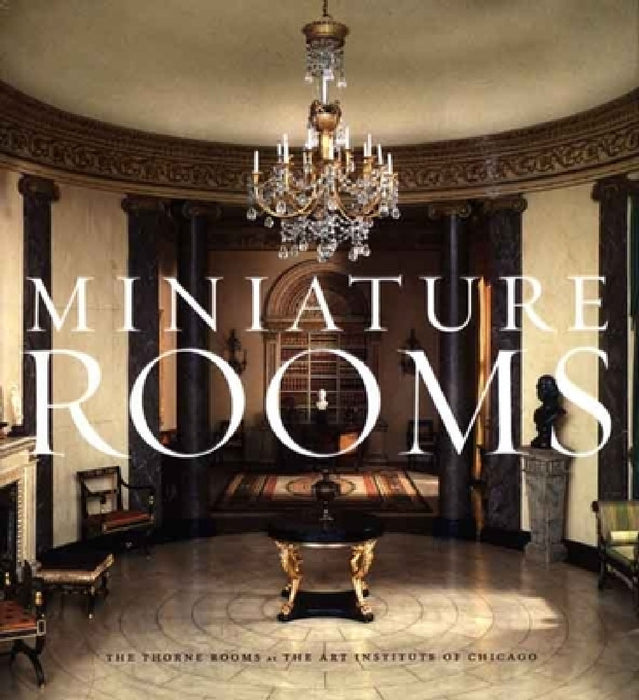 Miniature Rooms: The Thorne Rooms at the Art Institute of Chicago by Bruce Hatton Boyer, Fannia Weingartner