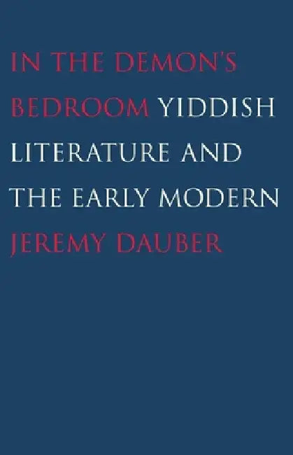 In the Demon's Bedroom: Yiddish Literature and the Early Modern by Jeremy Dauber