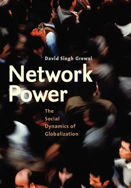 Network Power: The Social Dynamics of Globalization by David Singh Grewal