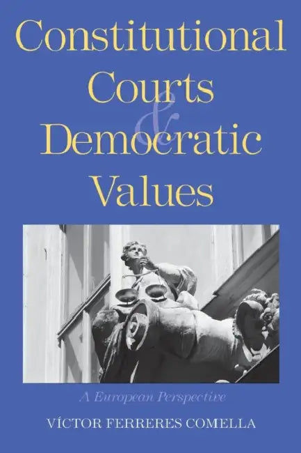 Constitutional Courts and Democratic Values: A European Perspective by Víctor Ferreres Comella