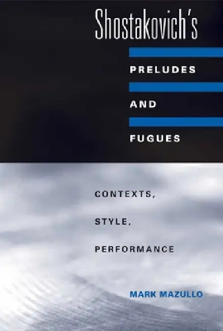 Shostakovich's Preludes and Fugues: Contexts, Style, Performance by Mark Mazullo