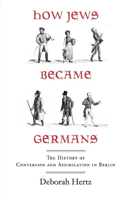 How Jews Became Germans: The History of Conversion and Assimilation in Berlin by Deborah Hertz