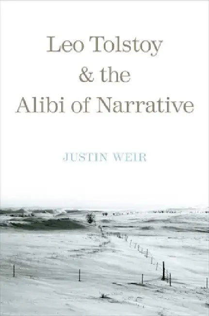 Leo Tolstoy and the Alibi of Narrative by Justin Weir