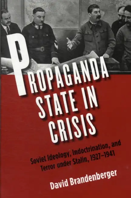 Propaganda State in Crisis: Soviet Ideology, Indoctrination, and Terror Under Stalin, 1927-1941 by David Brandenberger