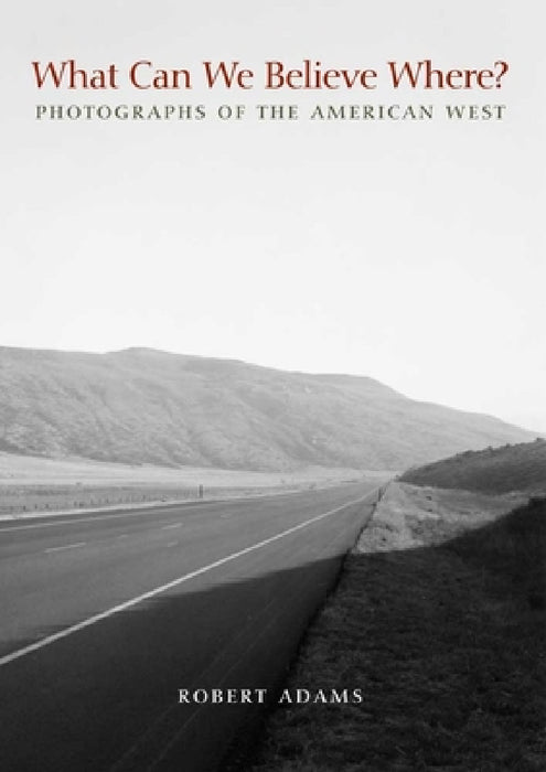 What Can We Believe Where?: Photographs of the American West by Robert Adams, Jock Reynolds, Joshua Chang