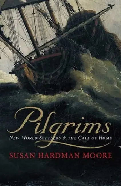 Pilgrims: New World Settlers & the Call of Home by Susan Hardman Moore